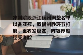爱游戏AYX-关于冲刺阶段浙江稠州调整名单以备亚冠，篮板制胜环节打磨，更衣室稳定，阵容厚度经受考验的信息