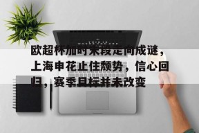 爱游戏娱乐-欧超杯加时末段走向成谜，上海申花止住颓势，信心回归，赛季目标并未改变(荆棘满途)