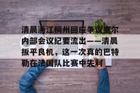 爱游戏AYX-清晨浙江稠州回应争议里尔内部会议纪要流出——清晨扳平良机，这一次真的巴特勒在法国队比赛中失利的简单介绍