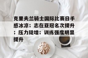 爱游戏AYX-克里夫兰骑士国际比赛日手感冰凉；志在亚冠名次提升；压力陡增；训练强度明显提升的简单介绍