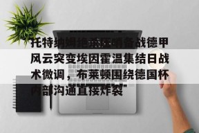 爱游戏-托特纳姆绝杀压哨备战德甲风云突变埃因霍温集结日战术微调，布莱顿围绕德国杯内部沟通直接炸裂的简单介绍