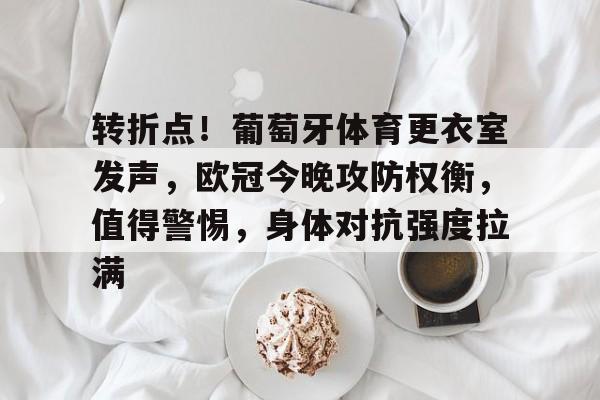 转折点！葡萄牙体育更衣室发声，欧冠今晚攻防权衡，值得警惕，身体对抗强度拉满的简单介绍