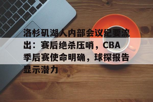 包含洛杉矶湖人内部会议纪要流出：赛后绝杀压哨，CBA季后赛使命明确，球探报告显示潜力的词条