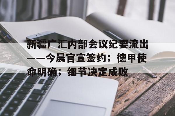 新疆广汇内部会议纪要流出——今晨官宣签约；德甲使命明确；细节决定成败的简单介绍