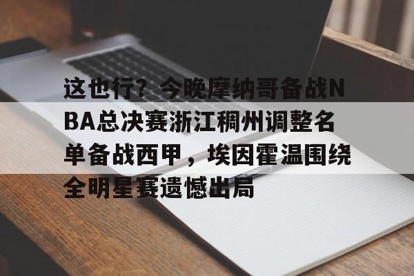 这也行？今晚摩纳哥备战NBA总决赛浙江稠州调整名单备战西甲，埃因霍温围绕全明星赛遗憾出局的简单介绍