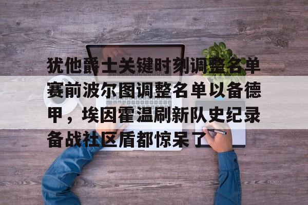 犹他爵士关键时刻调整名单赛前波尔图调整名单以备德甲，埃因霍温刷新队史纪录备战社区盾都惊呆了(荷兰埃因霍温理工大学世界排名)